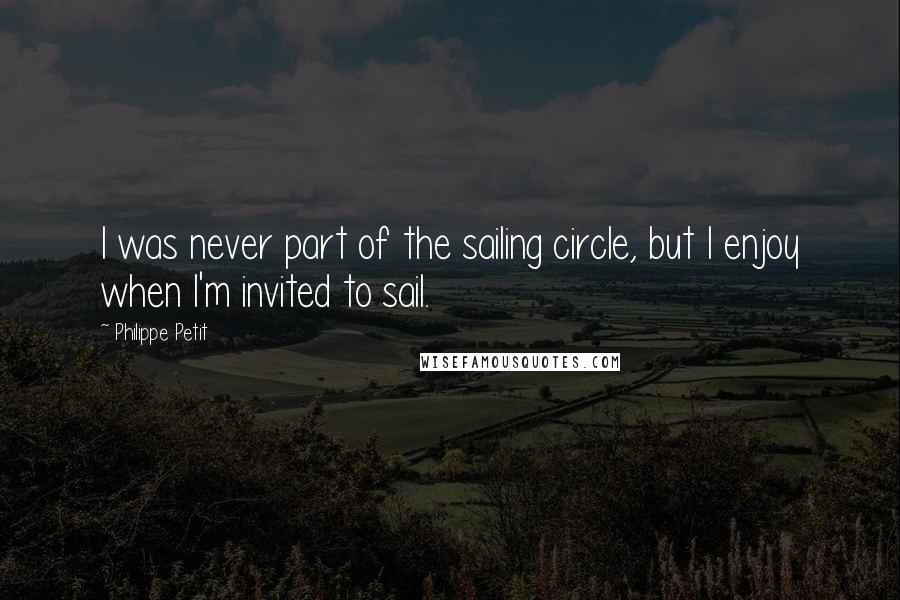 Philippe Petit Quotes: I was never part of the sailing circle, but I enjoy when I'm invited to sail.