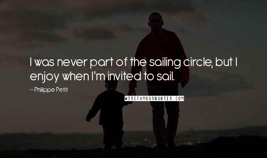 Philippe Petit Quotes: I was never part of the sailing circle, but I enjoy when I'm invited to sail.