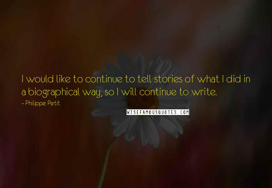 Philippe Petit Quotes: I would like to continue to tell stories of what I did in a biographical way, so I will continue to write.