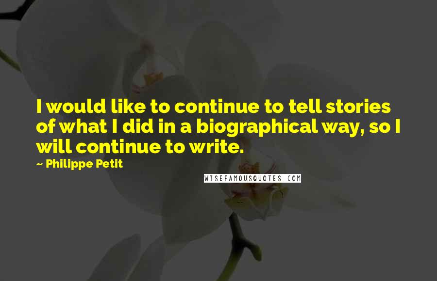Philippe Petit Quotes: I would like to continue to tell stories of what I did in a biographical way, so I will continue to write.
