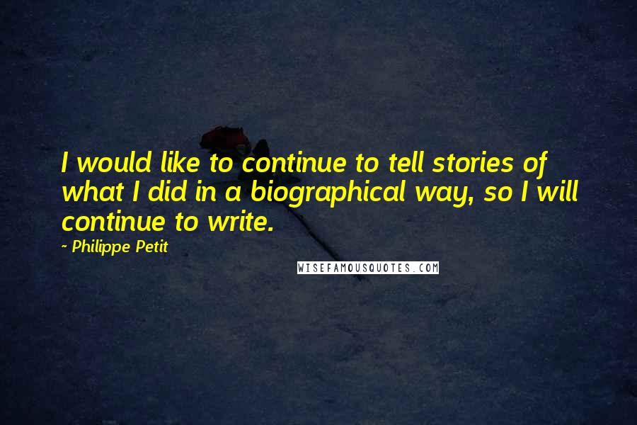 Philippe Petit Quotes: I would like to continue to tell stories of what I did in a biographical way, so I will continue to write.