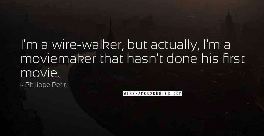 Philippe Petit Quotes: I'm a wire-walker, but actually, I'm a moviemaker that hasn't done his first movie.