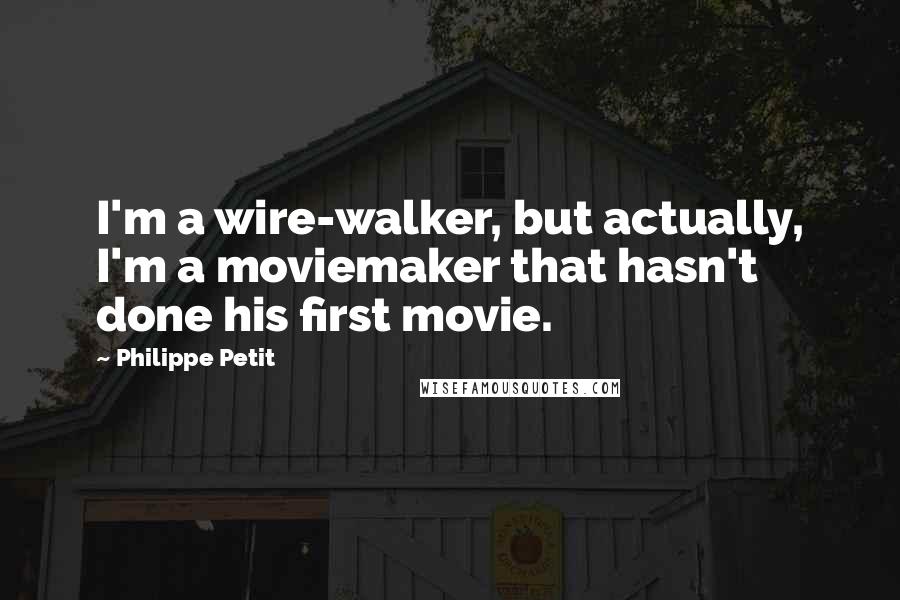 Philippe Petit Quotes: I'm a wire-walker, but actually, I'm a moviemaker that hasn't done his first movie.