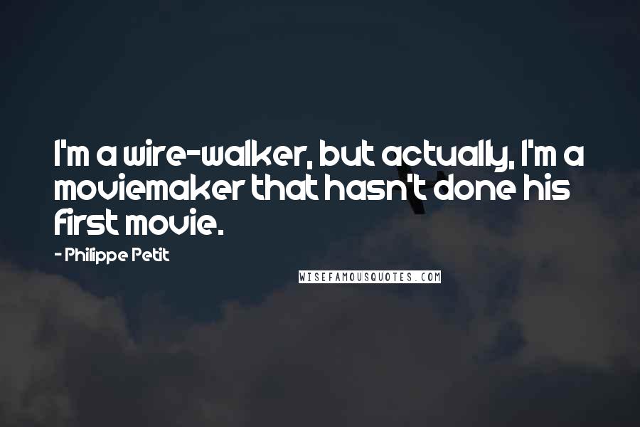 Philippe Petit Quotes: I'm a wire-walker, but actually, I'm a moviemaker that hasn't done his first movie.