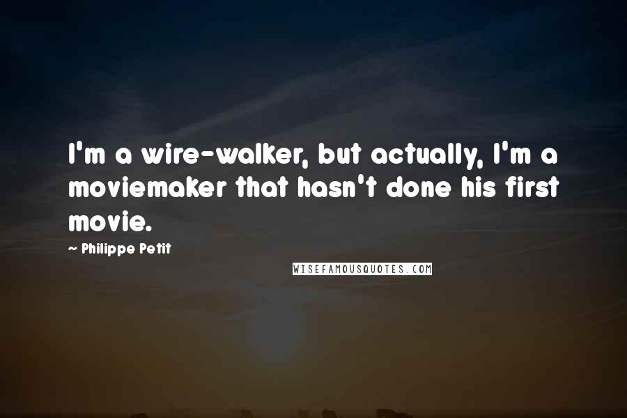 Philippe Petit Quotes: I'm a wire-walker, but actually, I'm a moviemaker that hasn't done his first movie.