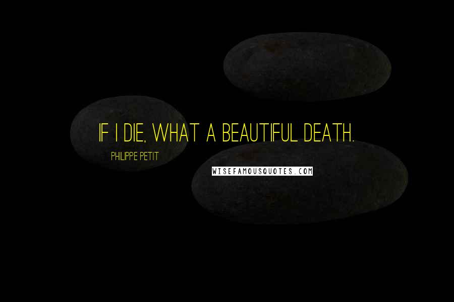 Philippe Petit Quotes: If I die, what a beautiful death.