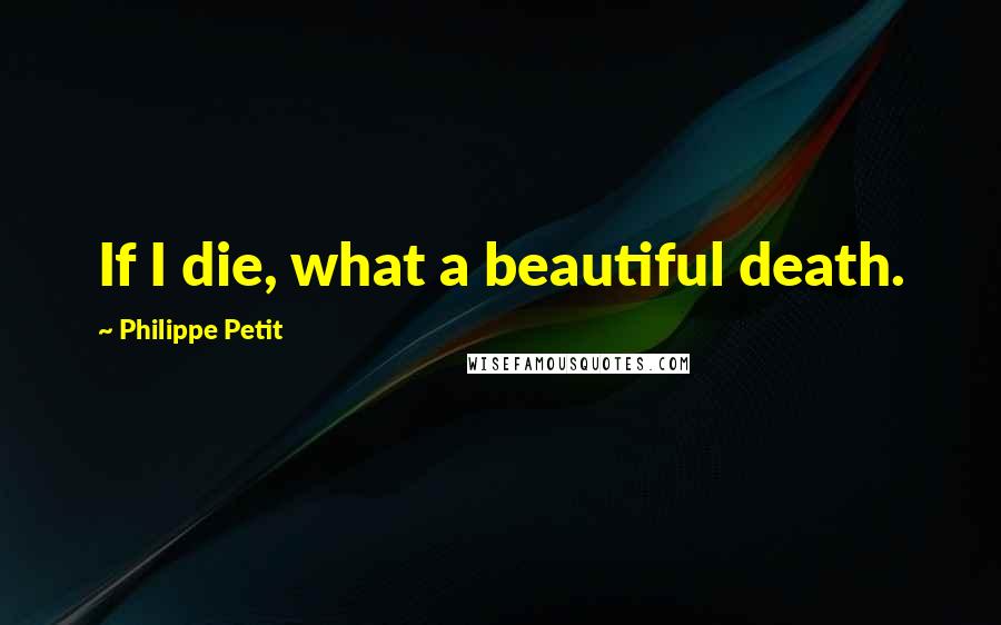 Philippe Petit Quotes: If I die, what a beautiful death.