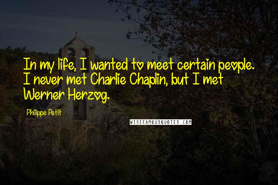 Philippe Petit Quotes: In my life, I wanted to meet certain people. I never met Charlie Chaplin, but I met Werner Herzog.