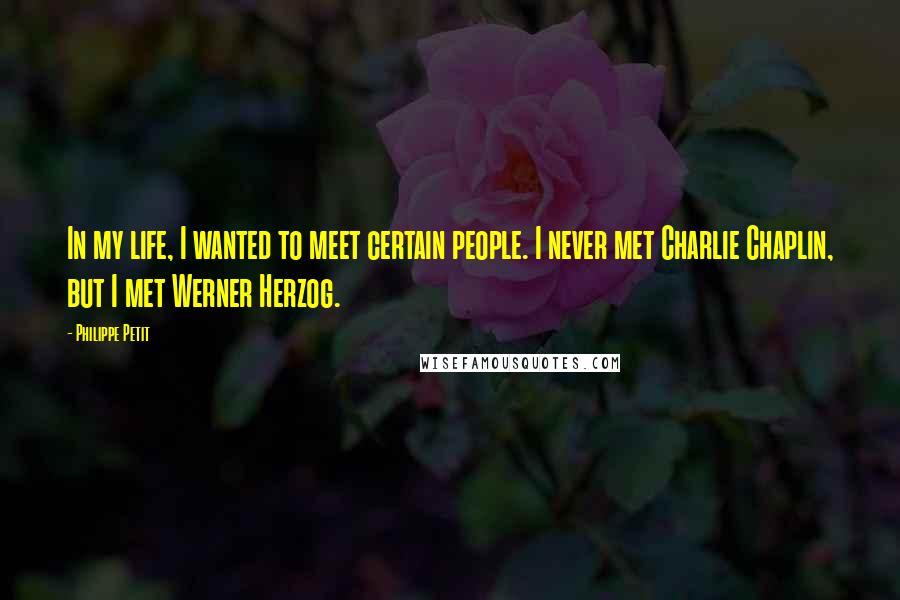 Philippe Petit Quotes: In my life, I wanted to meet certain people. I never met Charlie Chaplin, but I met Werner Herzog.