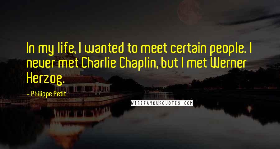 Philippe Petit Quotes: In my life, I wanted to meet certain people. I never met Charlie Chaplin, but I met Werner Herzog.