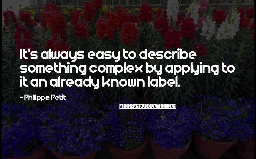 Philippe Petit Quotes: It's always easy to describe something complex by applying to it an already known label.