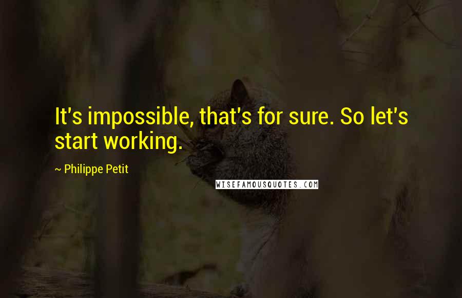 Philippe Petit Quotes: It's impossible, that's for sure. So let's start working.