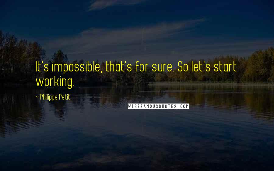 Philippe Petit Quotes: It's impossible, that's for sure. So let's start working.