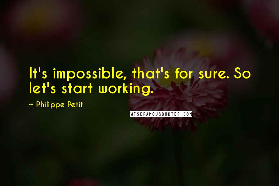 Philippe Petit Quotes: It's impossible, that's for sure. So let's start working.