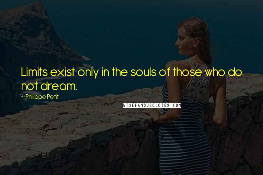 Philippe Petit Quotes: Limits exist only in the souls of those who do not dream.