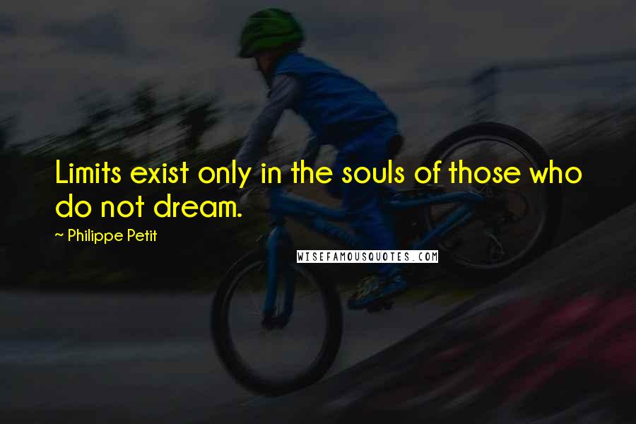 Philippe Petit Quotes: Limits exist only in the souls of those who do not dream.