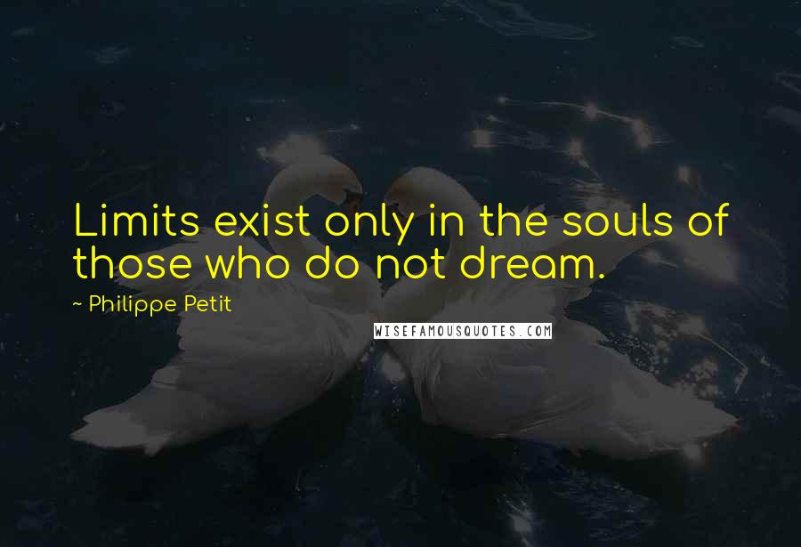 Philippe Petit Quotes: Limits exist only in the souls of those who do not dream.