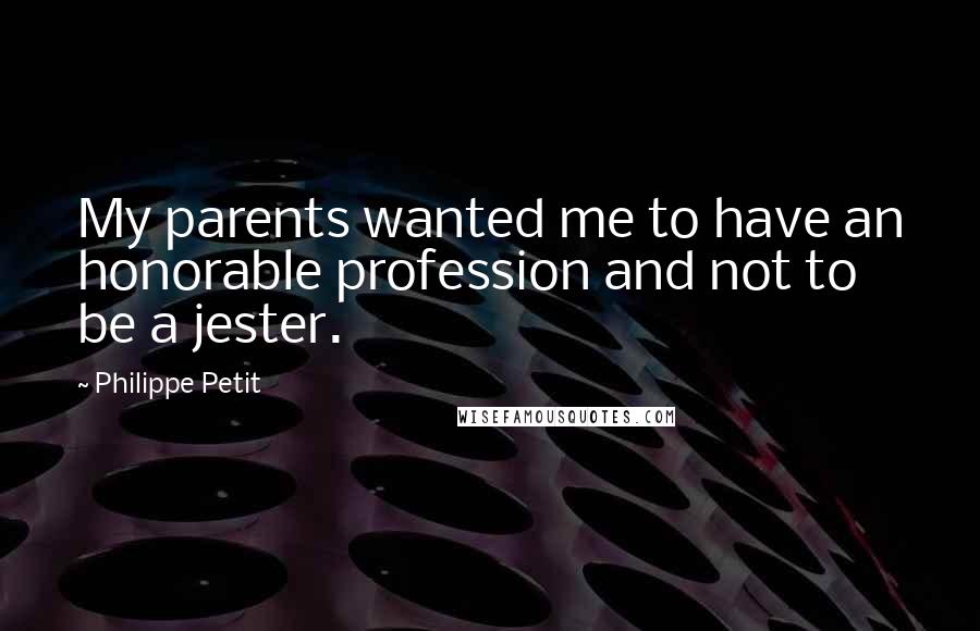 Philippe Petit Quotes: My parents wanted me to have an honorable profession and not to be a jester.