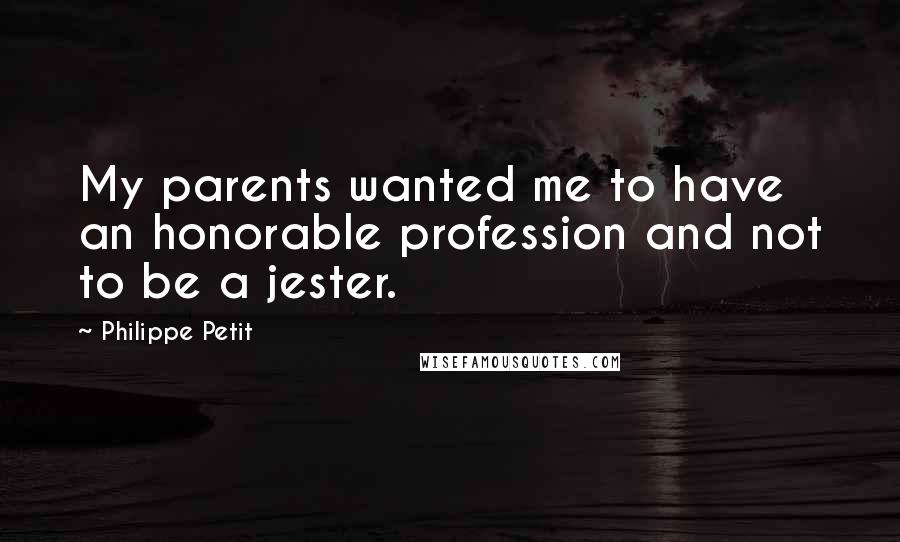 Philippe Petit Quotes: My parents wanted me to have an honorable profession and not to be a jester.