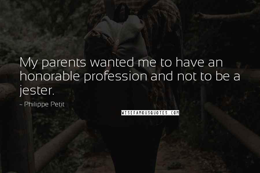 Philippe Petit Quotes: My parents wanted me to have an honorable profession and not to be a jester.