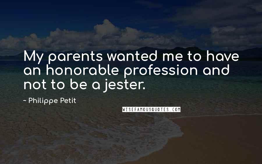 Philippe Petit Quotes: My parents wanted me to have an honorable profession and not to be a jester.