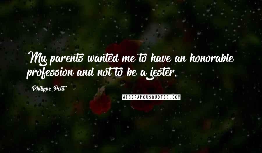 Philippe Petit Quotes: My parents wanted me to have an honorable profession and not to be a jester.