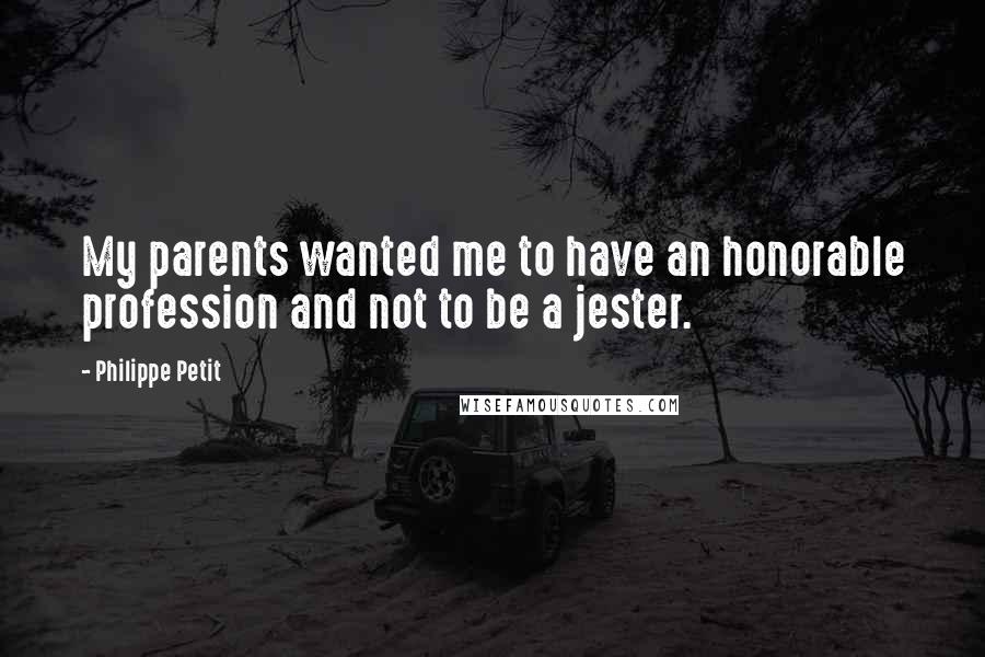 Philippe Petit Quotes: My parents wanted me to have an honorable profession and not to be a jester.