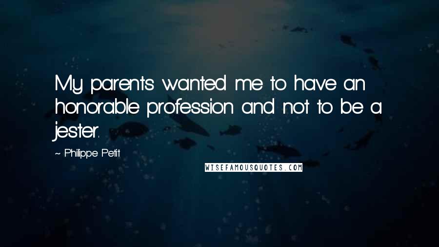Philippe Petit Quotes: My parents wanted me to have an honorable profession and not to be a jester.