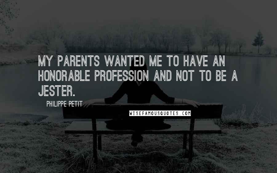 Philippe Petit Quotes: My parents wanted me to have an honorable profession and not to be a jester.