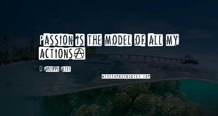 Philippe Petit Quotes: Passion is the model of all my actions.