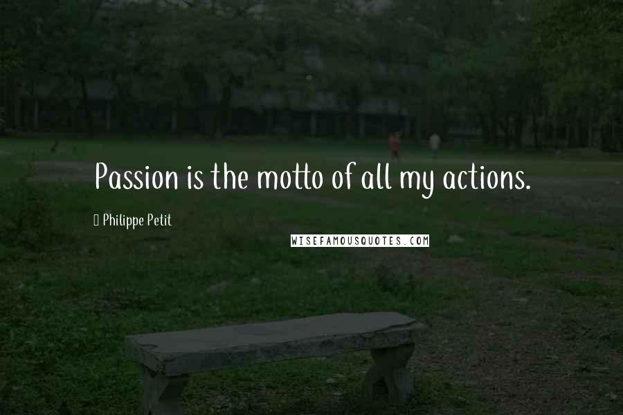 Philippe Petit Quotes: Passion is the motto of all my actions.