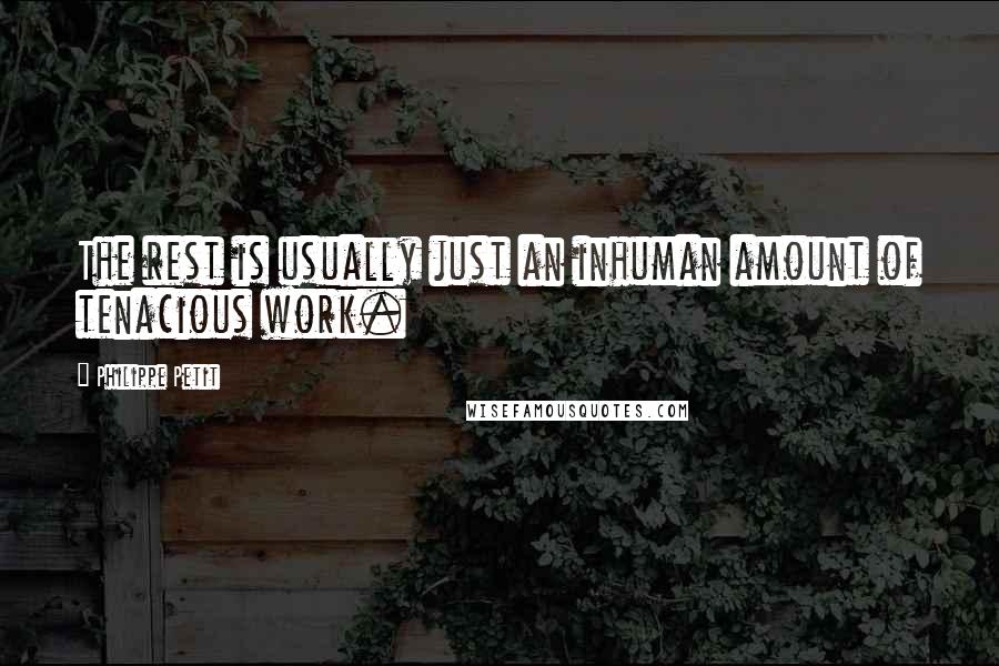 Philippe Petit Quotes: The rest is usually just an inhuman amount of tenacious work.