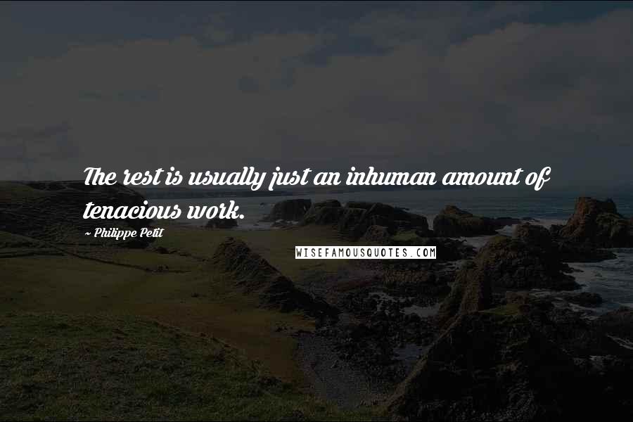 Philippe Petit Quotes: The rest is usually just an inhuman amount of tenacious work.