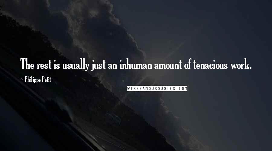 Philippe Petit Quotes: The rest is usually just an inhuman amount of tenacious work.