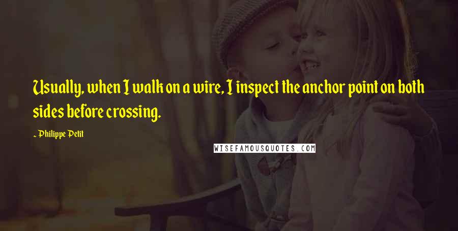 Philippe Petit Quotes: Usually, when I walk on a wire, I inspect the anchor point on both sides before crossing.