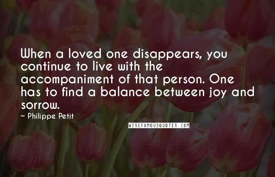 Philippe Petit Quotes: When a loved one disappears, you continue to live with the accompaniment of that person. One has to find a balance between joy and sorrow.