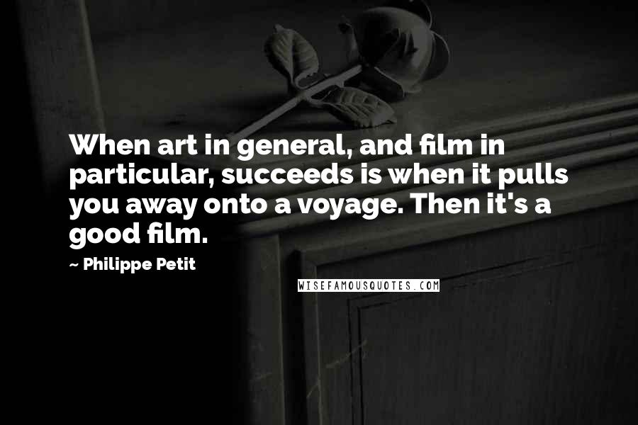 Philippe Petit Quotes: When art in general, and film in particular, succeeds is when it pulls you away onto a voyage. Then it's a good film.