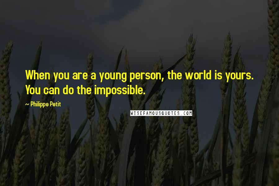 Philippe Petit Quotes: When you are a young person, the world is yours. You can do the impossible.