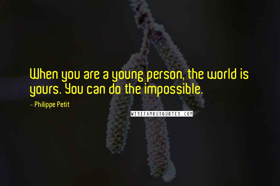 Philippe Petit Quotes: When you are a young person, the world is yours. You can do the impossible.