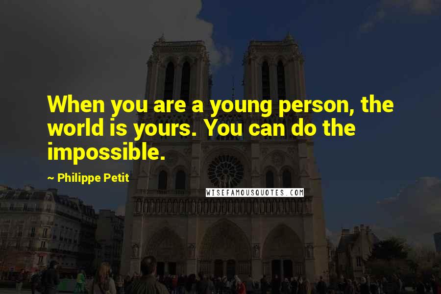 Philippe Petit Quotes: When you are a young person, the world is yours. You can do the impossible.