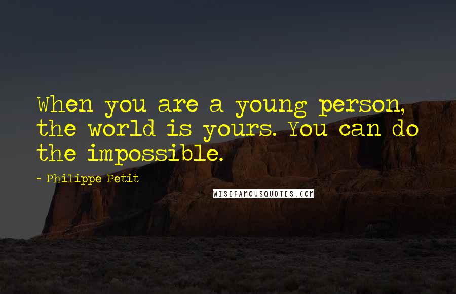 Philippe Petit Quotes: When you are a young person, the world is yours. You can do the impossible.