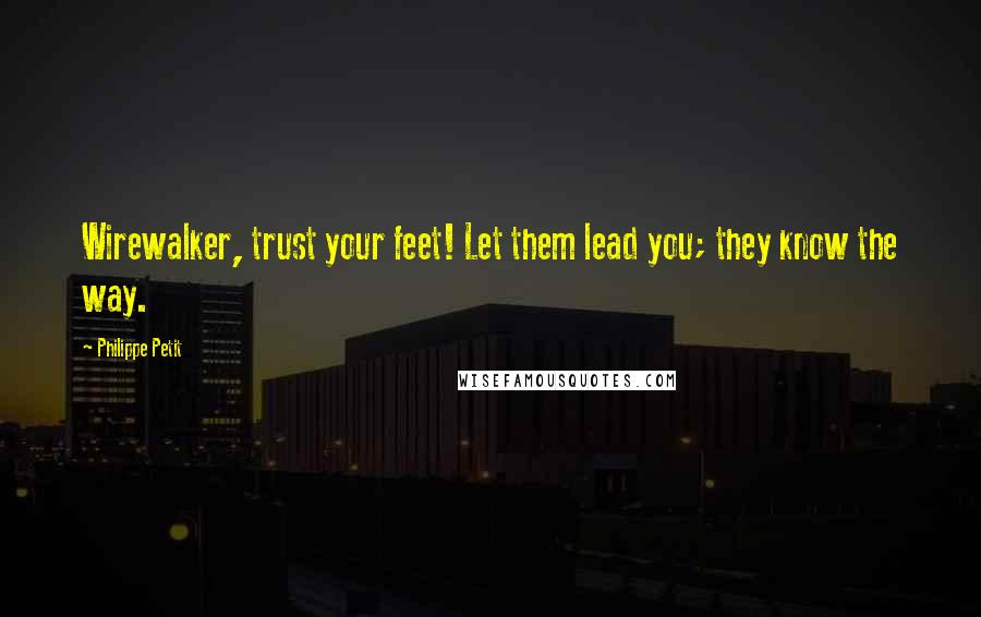 Philippe Petit Quotes: Wirewalker, trust your feet! Let them lead you; they know the way.