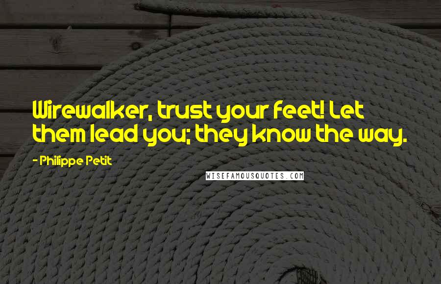 Philippe Petit Quotes: Wirewalker, trust your feet! Let them lead you; they know the way.