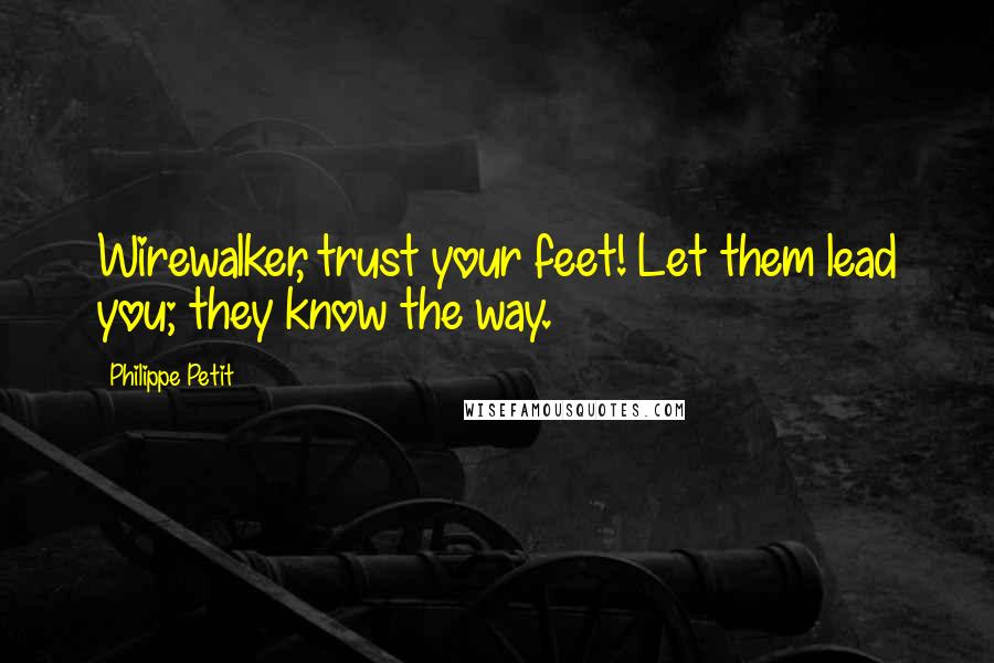 Philippe Petit Quotes: Wirewalker, trust your feet! Let them lead you; they know the way.