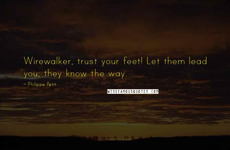 Philippe Petit Quotes: Wirewalker, trust your feet! Let them lead you; they know the way.