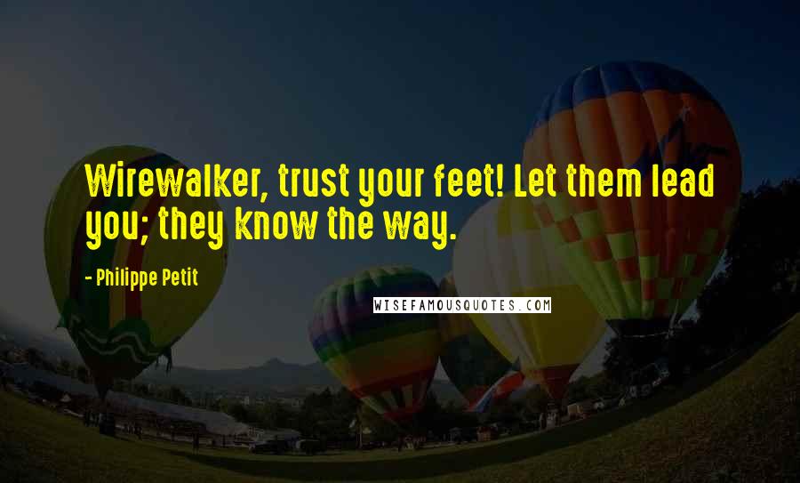 Philippe Petit Quotes: Wirewalker, trust your feet! Let them lead you; they know the way.