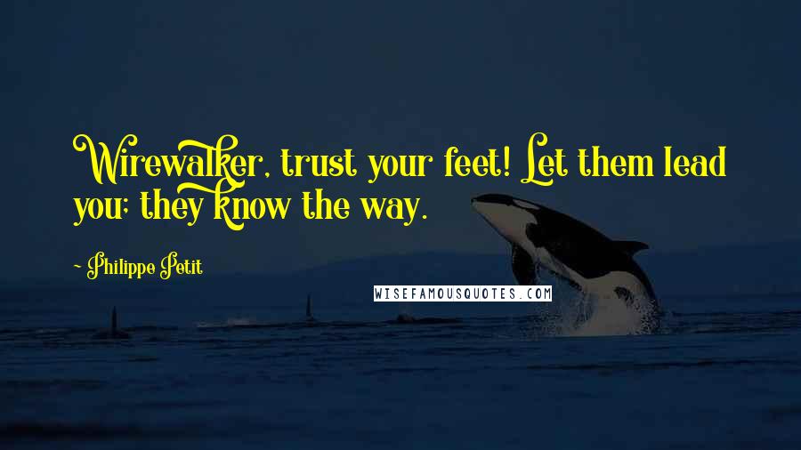 Philippe Petit Quotes: Wirewalker, trust your feet! Let them lead you; they know the way.