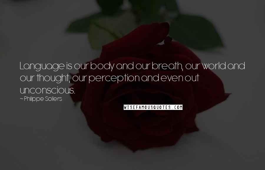 Philippe Sollers Quotes: Language is our body and our breath, our world and our thought, our perception and even out unconscious.