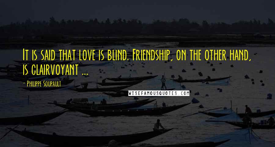 Philippe Soupault Quotes: It is said that love is blind. Friendship, on the other hand, is clairvoyant ...