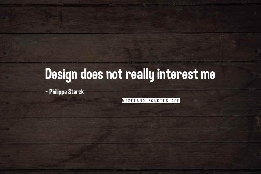 Philippe Starck Quotes: Design does not really interest me